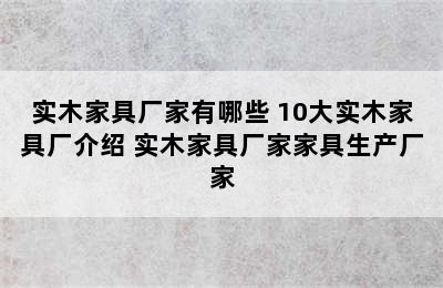 实木家具厂家有哪些 10大实木家具厂介绍 实木家具厂家家具生产厂家